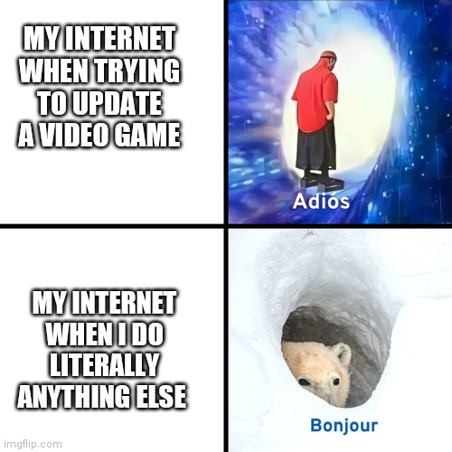 My internet | MY INTERNET WHEN TRYING TO UPDATE A VIDEO GAME; MY INTERNET WHEN I DO LITERALLY ANYTHING ELSE | image tagged in adios bonjour | made w/ Imgflip meme maker