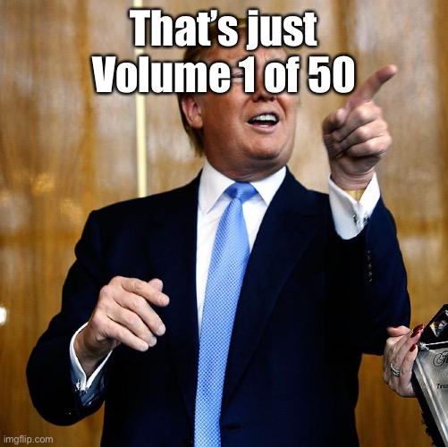 Donal Trump Birthday | That’s just Volume 1 of 50 | image tagged in donal trump birthday | made w/ Imgflip meme maker
