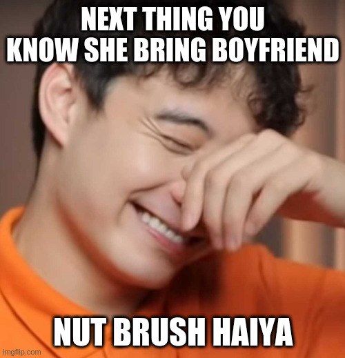 yeah right uncle rodger | NEXT THING YOU KNOW SHE BRING BOYFRIEND NUT BRUSH HAIYA | image tagged in yeah right uncle rodger | made w/ Imgflip meme maker