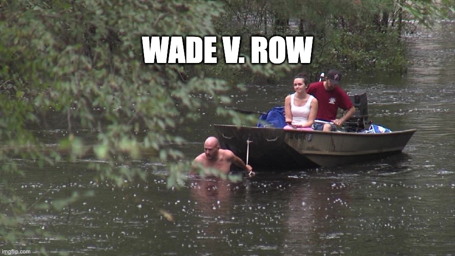 WADE V. ROW | WADE V. ROW | image tagged in roe,v,wade | made w/ Imgflip meme maker