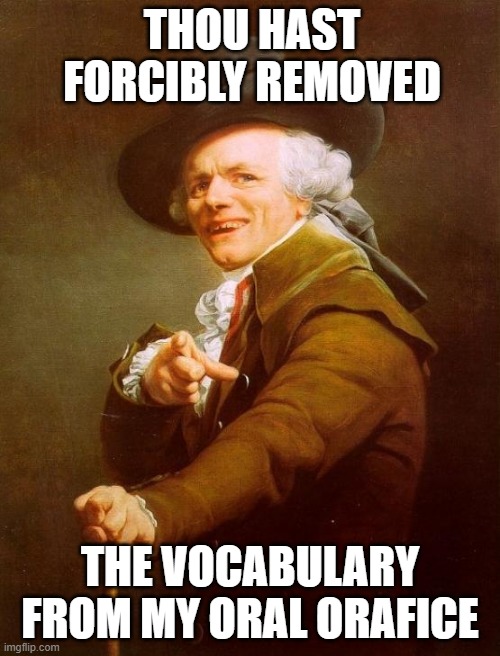 took the words right out of my mouth | THOU HAST FORCIBLY REMOVED; THE VOCABULARY FROM MY ORAL ORAFICE | image tagged in memes,joseph ducreux | made w/ Imgflip meme maker