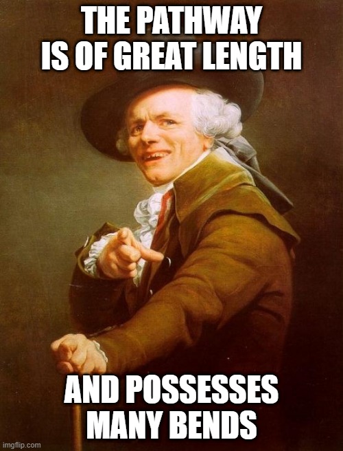 long and winding road | THE PATHWAY IS OF GREAT LENGTH; AND POSSESSES MANY BENDS | image tagged in memes,joseph ducreux,song titles,the beatles | made w/ Imgflip meme maker