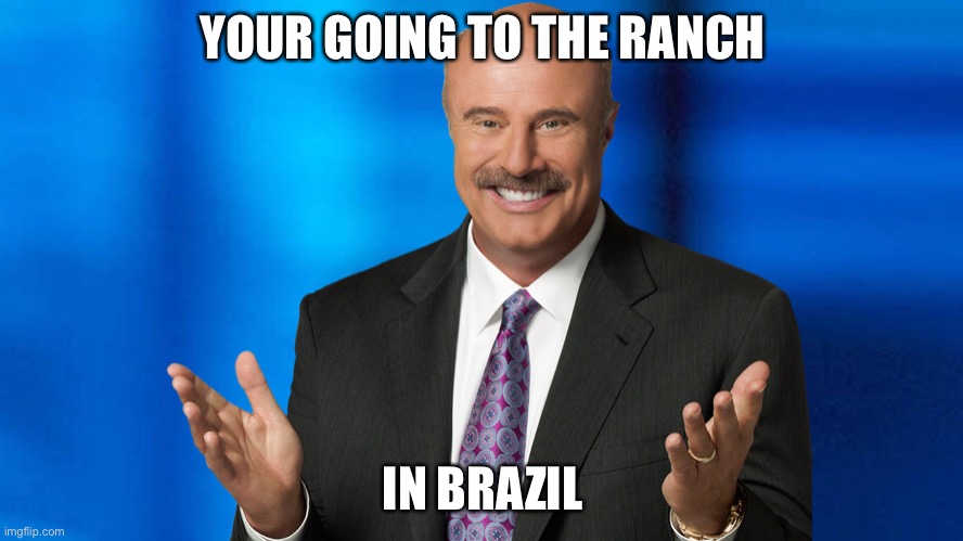 YOUR GOING TO THE RANCH; IN BRAZIL | made w/ Imgflip meme maker