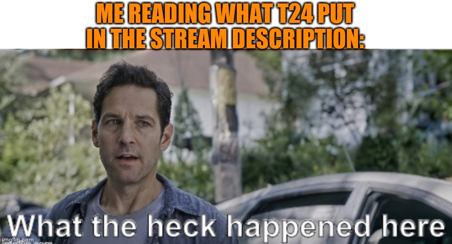 antman what the heck happened here | ME READING WHAT T24 PUT IN THE STREAM DESCRIPTION: | image tagged in antman what the heck happened here,stream descriptions,wtf,imgflip | made w/ Imgflip meme maker