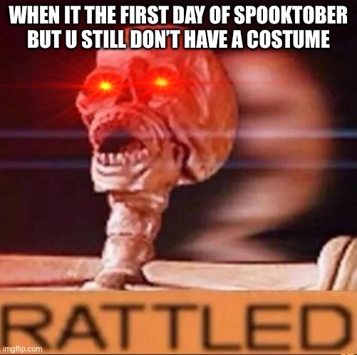 Spooktober | WHEN IT THE FIRST DAY OF SPOOKTOBER BUT U STILL DON’T HAVE A COSTUME | image tagged in rattled | made w/ Imgflip meme maker
