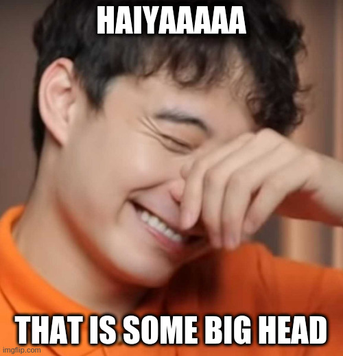 yeah right uncle rodger | HAIYAAAAA THAT IS SOME BIG HEAD | image tagged in yeah right uncle rodger | made w/ Imgflip meme maker