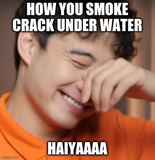 yeah right uncle rodger | HOW YOU SMOKE CRACK UNDER WATER HAIYAAAA | image tagged in yeah right uncle rodger | made w/ Imgflip meme maker