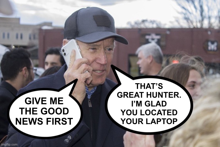 THAT’S GREAT HUNTER. I’M GLAD YOU LOCATED YOUR LAPTOP; GIVE ME THE GOOD NEWS FIRST | image tagged in joe biden,trump | made w/ Imgflip meme maker