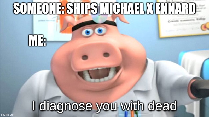 I Diagnose You With Dead | SOMEONE: SHIPS MICHAEL X ENNARD; ME:; I diagnose you with dead | image tagged in i diagnose you with dead | made w/ Imgflip meme maker