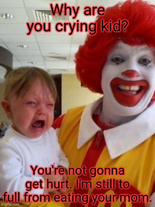 Stop it. Get some help | Why are you crying kid? You're not gonna get hurt. I'm still to full from eating your mom. | image tagged in mcdonalds,stop it get some help,nom nom nom,cannibalism | made w/ Imgflip meme maker
