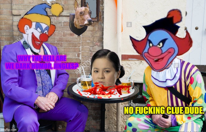 Scooby Doo Clown brunch | WHY THE HELL ARE WE DARK HUMOR, JINGLES? NO FUCKING CLUE DUDE. | image tagged in scooby doo clown brunch | made w/ Imgflip meme maker