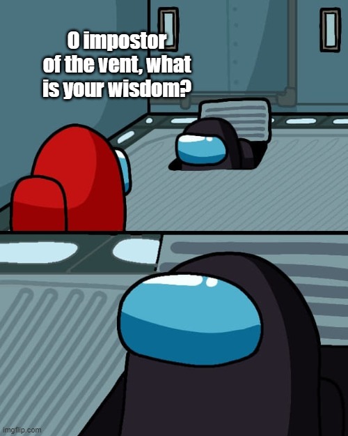 oh imposter of the vent what is your wisdom | O impostor of the vent, what is your wisdom? | image tagged in impostor of the vent,o imposter of the vent,o imposter of the vent what is your wisdom | made w/ Imgflip meme maker