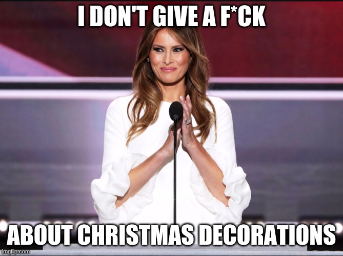 Melania trump meme | I DON'T GIVE A F*CK ABOUT CHRISTMAS DECORATIONS | image tagged in melania trump meme | made w/ Imgflip meme maker