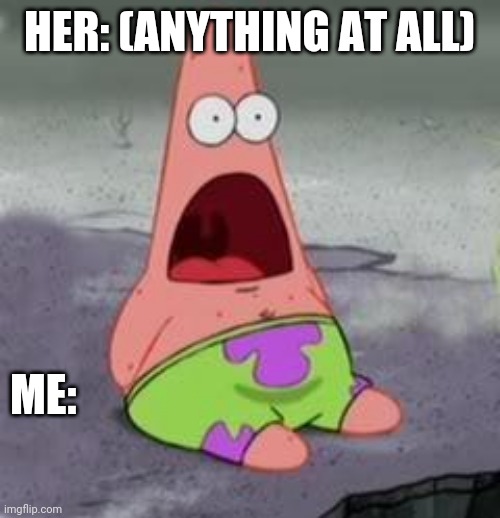 Anythingatall | HER: (ANYTHING AT ALL); ME: | image tagged in suprised patrick | made w/ Imgflip meme maker