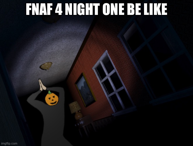 Fnaf 4 night one be like | FNAF 4 NIGHT ONE BE LIKE | image tagged in halloween,fnaf,fnaf 4,funny | made w/ Imgflip meme maker