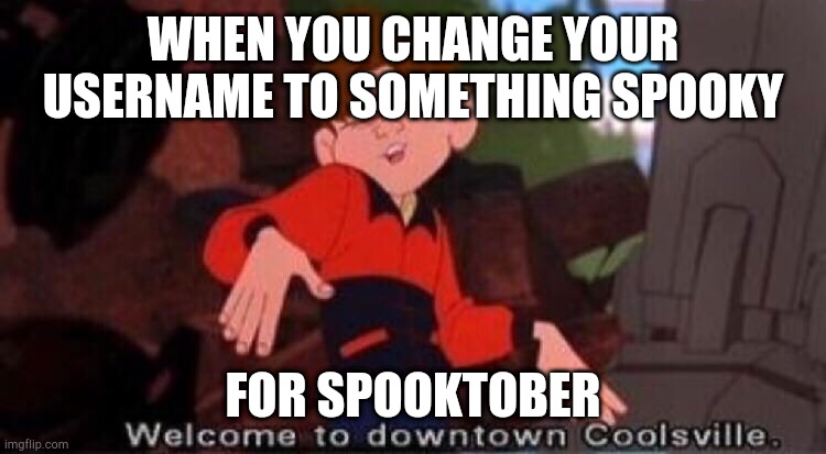 downtown coolsville spooky | WHEN YOU CHANGE YOUR USERNAME TO SOMETHING SPOOKY; FOR SPOOKTOBER | image tagged in welcome to downtown coolsville,spooktober,name change,lol | made w/ Imgflip meme maker