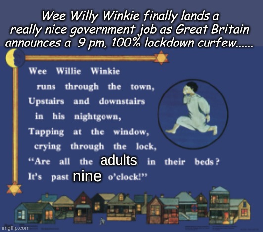 In This Episode "COVID-19 needs it's beauty rest"...or "The Virus only comes out at night!!" | Wee Willy Winkie finally lands a really nice government job as Great Britain announces a  9 pm, 100% lockdown curfew...... nine; adults | image tagged in wee willy,england curfew | made w/ Imgflip meme maker