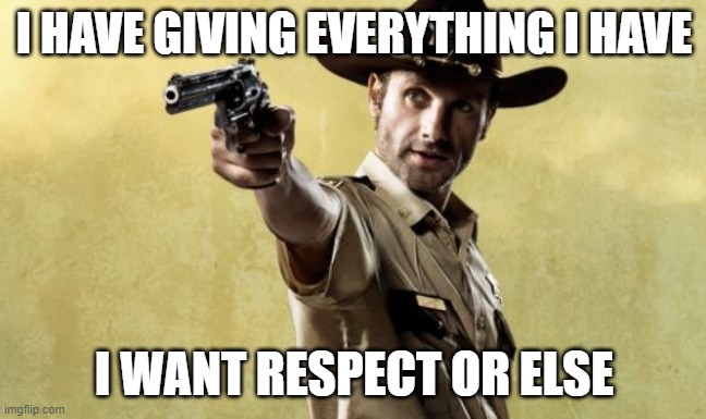 Rick Grimes | I HAVE GIVING EVERYTHING I HAVE; I WANT RESPECT OR ELSE | image tagged in memes,rick grimes | made w/ Imgflip meme maker