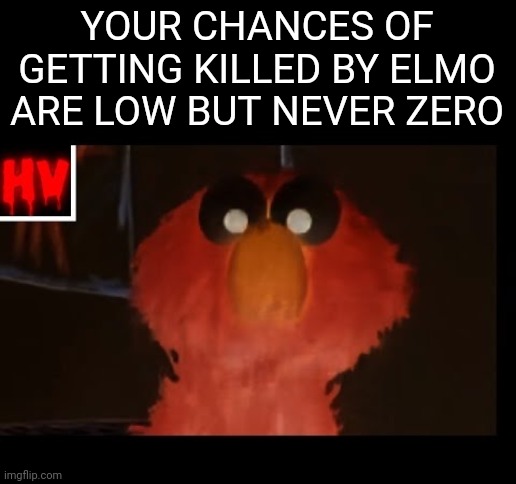 scuffed elmo | YOUR CHANCES OF GETTING KILLED BY ELMO ARE LOW BUT NEVER ZERO | image tagged in elmo,memes,funny,funny memes,meme | made w/ Imgflip meme maker