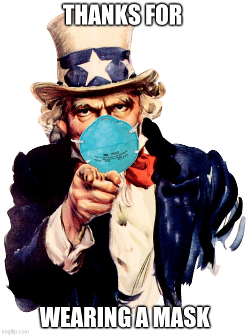uncle sam i want you to mask n95 covid coronavirus | THANKS FOR WEARING A MASK | image tagged in uncle sam i want you to mask n95 covid coronavirus | made w/ Imgflip meme maker