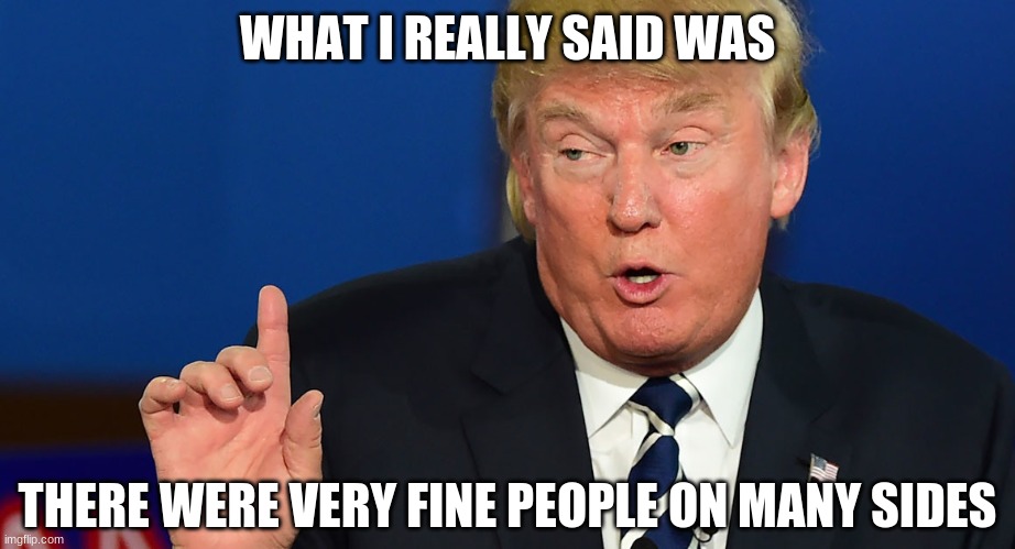 hate-speech-against-trump-liars | WHAT I REALLY SAID WAS THERE WERE VERY FINE PEOPLE ON MANY SIDES | image tagged in hate-speech-against-trump-liars | made w/ Imgflip meme maker