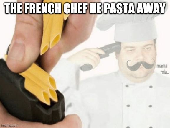 He just ran out of thyme | THE FRENCH CHEF HE PASTA AWAY | image tagged in killa mia | made w/ Imgflip meme maker