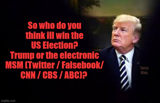 Who will win? Trump or MSM | So who do you think ill win the US Election?
Trump or the electronic MSM (Twitter / Falsebook/ CNN / CBS / ABC)? Yarra Man. | image tagged in trump vs the electronic msm | made w/ Imgflip meme maker