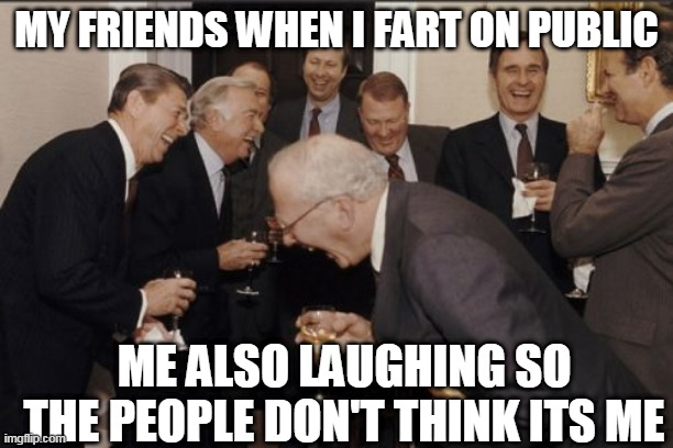 Laughing Men In Suits Meme | MY FRIENDS WHEN I FART ON PUBLIC; ME ALSO LAUGHING SO THE PEOPLE DON'T THINK ITS ME | image tagged in memes,laughing men in suits | made w/ Imgflip meme maker