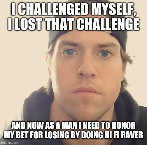 The L.A. Beast | I CHALLENGED MYSELF, I LOST THAT CHALLENGE; AND NOW AS A MAN I NEED TO HONOR MY BET FOR LOSING BY DOING HI FI RAVER | image tagged in the l a beast,memes,music,music meme | made w/ Imgflip meme maker