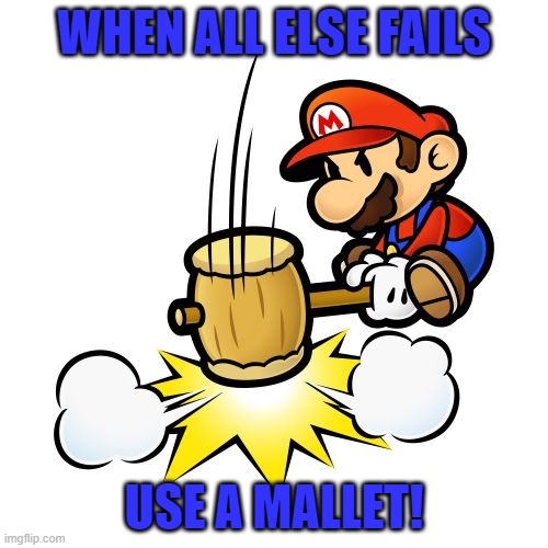 IF ALL ELSE FAILS | WHEN ALL ELSE FAILS; USE A MALLET! | image tagged in memes,mario hammer smash | made w/ Imgflip meme maker