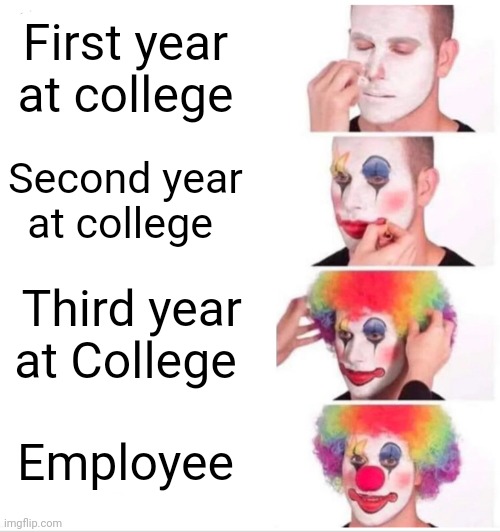Students life | First year at college; Second year at college; Third year at College; Employee | image tagged in memes,clown applying makeup | made w/ Imgflip meme maker
