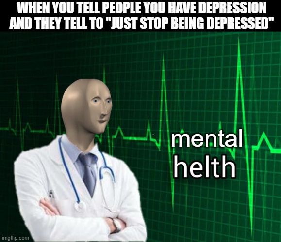 Stonks Helth | WHEN YOU TELL PEOPLE YOU HAVE DEPRESSION AND THEY TELL TO "JUST STOP BEING DEPRESSED"; mental | image tagged in stonks helth | made w/ Imgflip meme maker