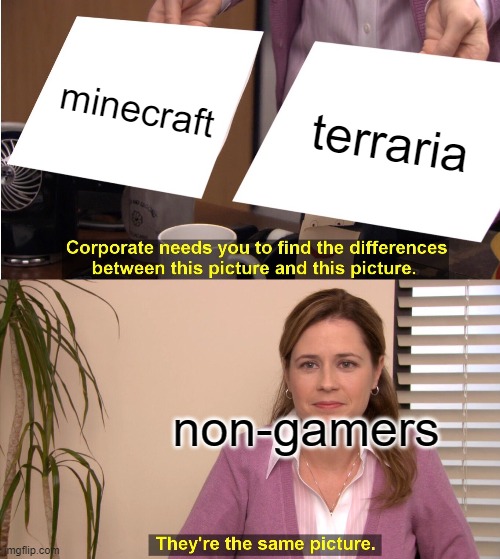 idk, only a fast meme tht runned in my mind | minecraft; terraria; non-gamers | image tagged in memes,they're the same picture,bad meme | made w/ Imgflip meme maker