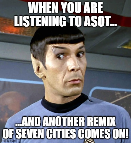 seven cities remix | WHEN YOU ARE LISTENING TO ASOT... ...AND ANOTHER REMIX OF SEVEN CITIES COMES ON! | image tagged in spock raised eyebrows | made w/ Imgflip meme maker