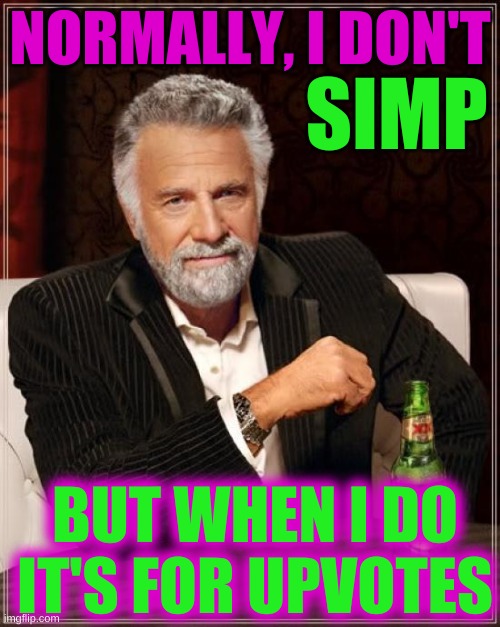 You know you do it too | NORMALLY, I DON'T; SIMP; BUT WHEN I DO IT'S FOR UPVOTES | image tagged in memes,the most interesting man in the world,simping for upvotes,desperation,necessity,creativity | made w/ Imgflip meme maker