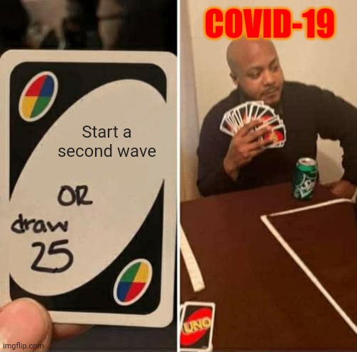 UNO Draw 25 Cards Meme | COVID-19; Start a second wave | image tagged in memes,uno draw 25 cards,coronavirus,covid-19,pandemic,scary | made w/ Imgflip meme maker