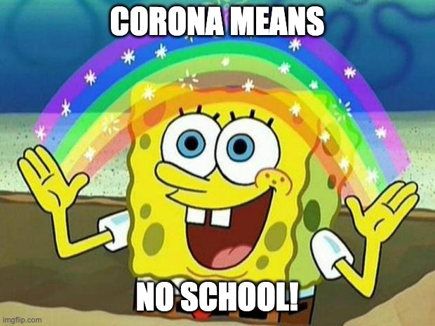 spongebob rainbow | CORONA MEANS; NO SCHOOL! | image tagged in spongebob rainbow | made w/ Imgflip meme maker