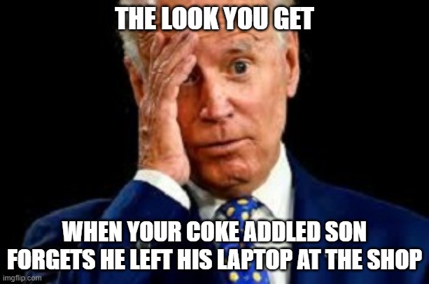 Where'd he get the money, Joe?  Oh, NVM.  There it is. | THE LOOK YOU GET; WHEN YOUR COKE ADDLED SON FORGETS HE LEFT HIS LAPTOP AT THE SHOP | image tagged in lying democrats,hidin joe biden,hunter biden | made w/ Imgflip meme maker