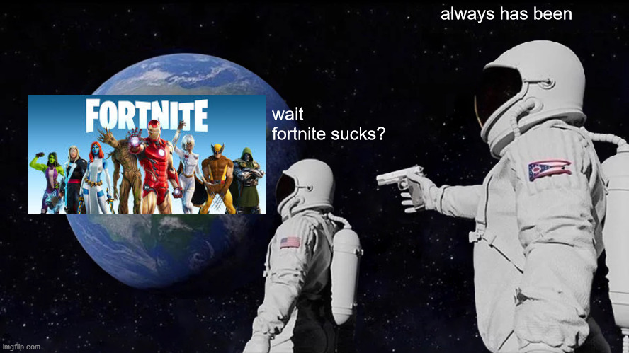 it sucked for too long | always has been; wait fortnite sucks? | image tagged in memes,always has been | made w/ Imgflip meme maker