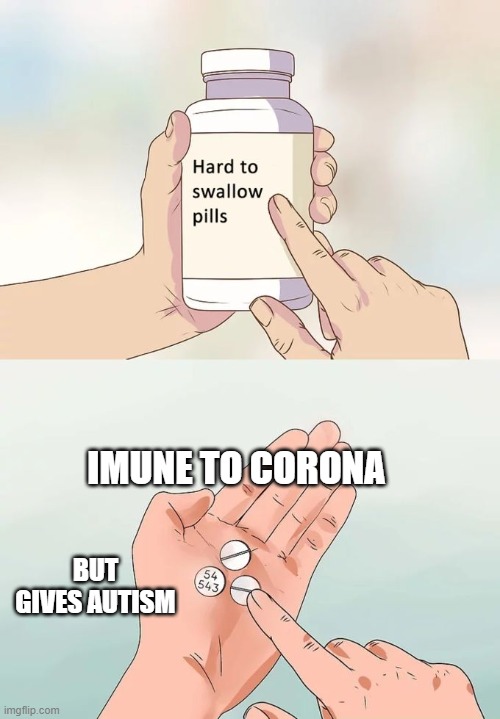 Hard To Swallow Pills | IMUNE TO CORONA; BUT GIVES AUTISM | image tagged in memes,hard to swallow pills | made w/ Imgflip meme maker