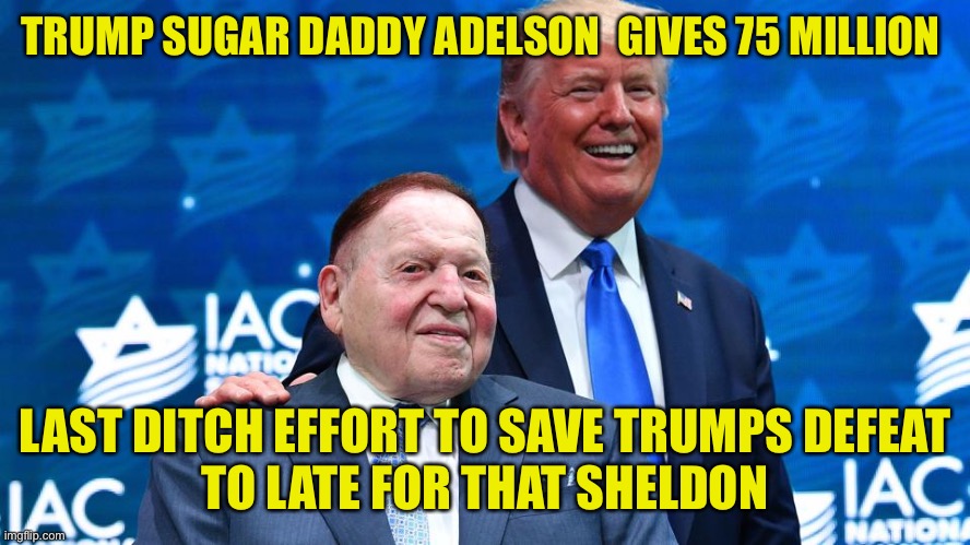 TRUMP SUGAR DADDY ADELSON  GIVES 75 MILLION; LAST DITCH EFFORT TO SAVE TRUMPS DEFEAT
TO LATE FOR THAT SHELDON | made w/ Imgflip meme maker