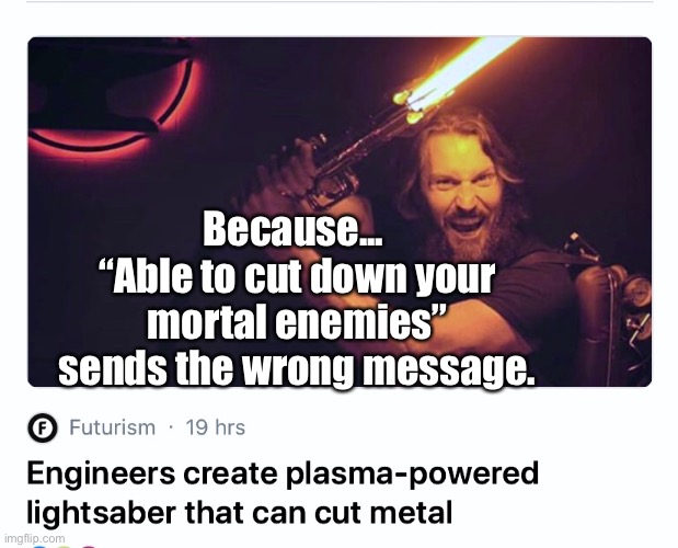 Lightsaber |  Because... 
“Able to cut down your mortal enemies” sends the wrong message. | image tagged in star wars,enemies,battle,science,inventions | made w/ Imgflip meme maker