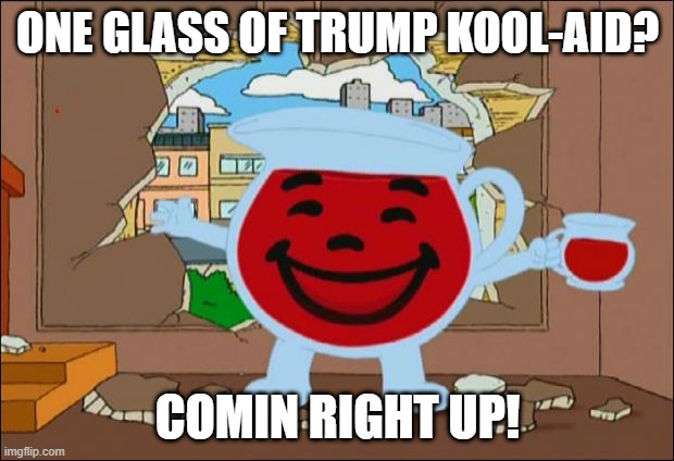 Koolaid Man | ONE GLASS OF TRUMP KOOL-AID? COMIN RIGHT UP! | image tagged in koolaid man | made w/ Imgflip meme maker