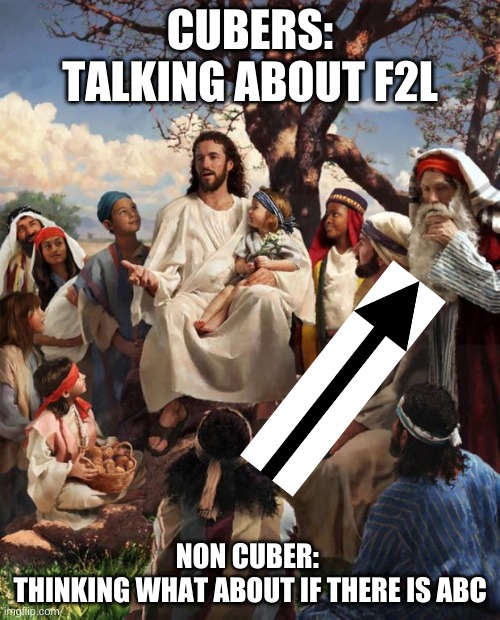 Story Time Jesus | CUBERS: TALKING ABOUT F2L; NON CUBER: 
THINKING WHAT ABOUT IF THERE IS ABC | image tagged in story time jesus | made w/ Imgflip meme maker