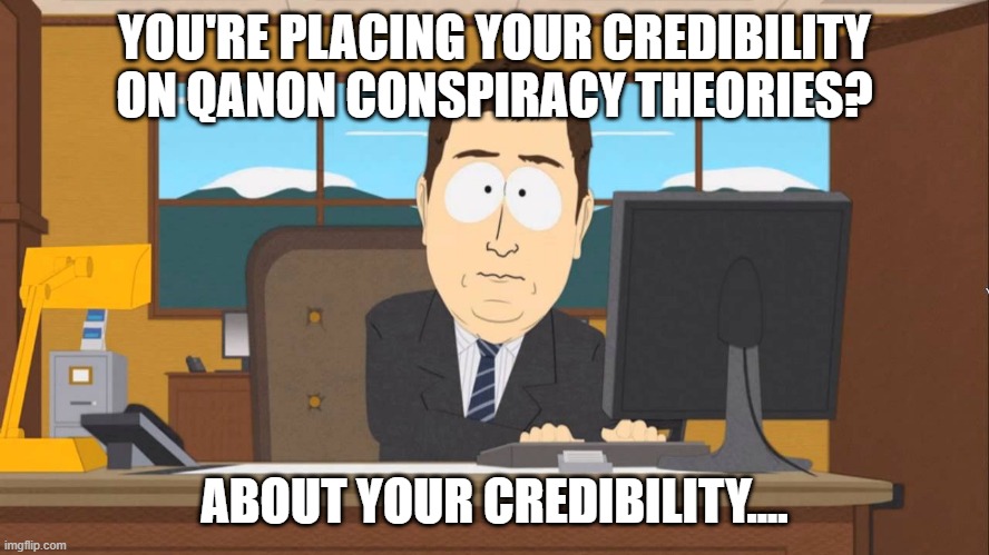 Aaand its Gone | YOU'RE PLACING YOUR CREDIBILITY ON QANON CONSPIRACY THEORIES? ABOUT YOUR CREDIBILITY.... | image tagged in aaand its gone | made w/ Imgflip meme maker