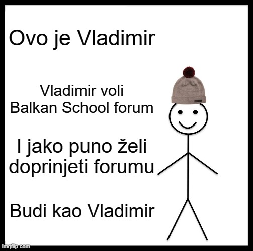 Be Like Bill Meme | Ovo je Vladimir; Vladimir voli Balkan School forum; I jako puno želi doprinjeti forumu; Budi kao Vladimir | image tagged in memes,be like bill | made w/ Imgflip meme maker