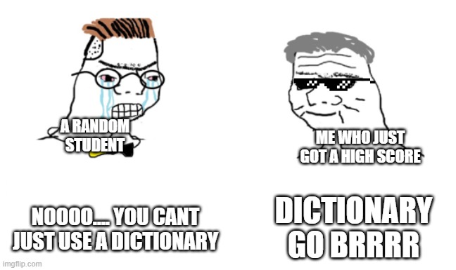 noooo you can't just | ME WHO JUST GOT A HIGH SCORE; A RANDOM STUDENT; NOOOO.... YOU CANT JUST USE A DICTIONARY; DICTIONARY GO BRRRR | image tagged in noooo you can't just | made w/ Imgflip meme maker
