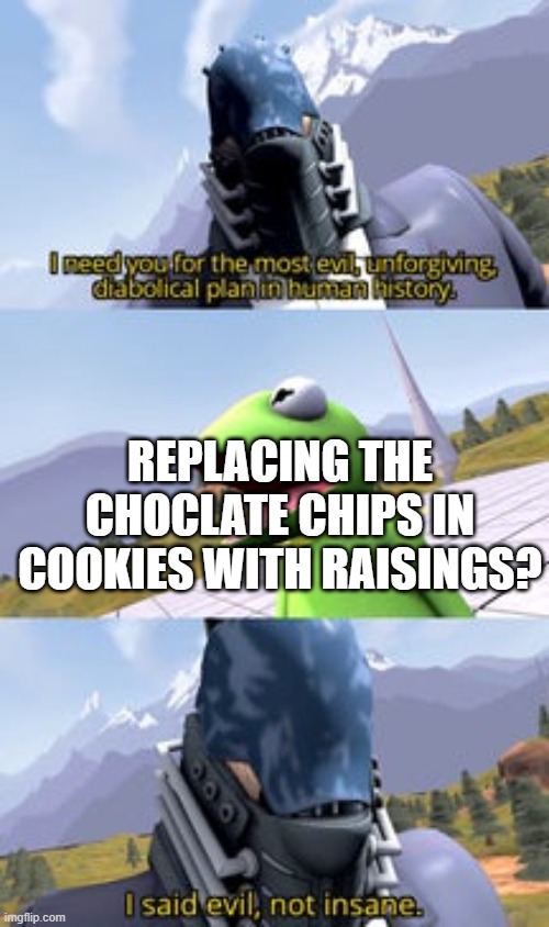 Truly Diabolical | REPLACING THE CHOCLATE CHIPS IN COOKIES WITH RAISINGS? | image tagged in devilartemis i said evil insane | made w/ Imgflip meme maker