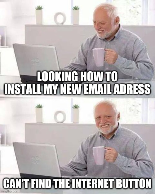 Hide the Pain Harold Meme | LOOKING HOW TO INSTALL MY NEW EMAIL ADRESS; CAN'T FIND THE INTERNET BUTTON | image tagged in memes,hide the pain harold | made w/ Imgflip meme maker