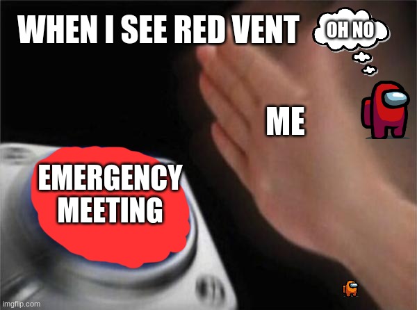 Blank Nut Button Meme | WHEN I SEE RED VENT; OH NO; ME; EMERGENCY MEETING | image tagged in memes,blank nut button | made w/ Imgflip meme maker